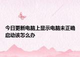 今日更新电脑上显示电脑未正确启动该怎么办