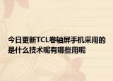 今日更新TCL卷轴屏手机采用的是什么技术呢有哪些用呢
