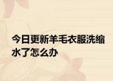今日更新羊毛衣服洗缩水了怎么办