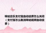 咪咕音乐支付宝自动续费怎么关闭（支付宝怎么取消咪咕视频自动续费）