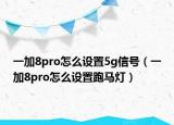 一加8pro怎么设置5g信号（一加8pro怎么设置跑马灯）