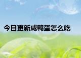 今日更新咸鸭蛋怎么吃