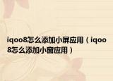iqoo8怎么添加小屏应用（iqoo8怎么添加小窗应用）