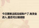 今日更新法院冻结账户了,有资金进入,是否可以继续取