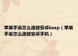 苹果手表怎么连接安卓keep（苹果手表怎么连接安卓手机）