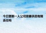 今日更新一人公司需要承担有限责任吗