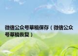 微信公众号草稿保存（微信公众号草稿恢复）