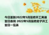 今日更新2022年5月装修开工黄道吉日查询 2022年5月装修房子开工吉日一览表
