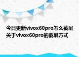 今日更新vivox60pro怎么截屏关于vivox60pro的截屏方式