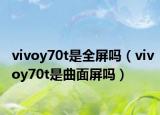 vivoy70t是全屏吗（vivoy70t是曲面屏吗）