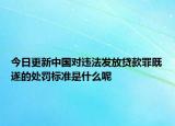 今日更新中国对违法发放贷款罪既遂的处罚标准是什么呢