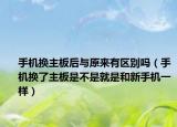 手机换主板后与原来有区别吗（手机换了主板是不是就是和新手机一样）