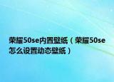 荣耀50se内置壁纸（荣耀50se怎么设置动态壁纸）