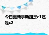 今日更新手动挡是c1还是c2