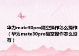 华为mate30pro隔空操作怎么操作（华为mate30pro隔空操作怎么没有）