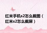 红米手机s2怎么截图（红米s2怎么截屏）