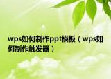 wps如何制作ppt模板（wps如何制作触发器）