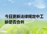今日更新法律规定中工龄是否合并