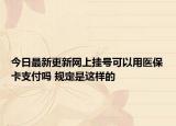 今日最新更新网上挂号可以用医保卡支付吗 规定是这样的