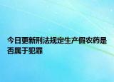 今日更新刑法规定生产假农药是否属于犯罪