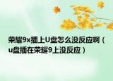 荣耀9x插上U盘怎么没反应啊（u盘插在荣耀9上没反应）