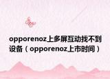 opporenoz上多屏互动找不到设备（opporenoz上市时间）