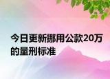 今日更新挪用公款20万的量刑标准