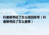 抖音换号码了怎么找回账号（抖音换号码了怎么登录）