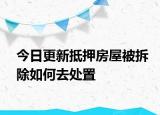 今日更新抵押房屋被拆除如何去处置