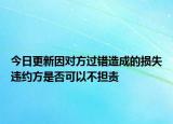 今日更新因对方过错造成的损失违约方是否可以不担责