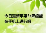 今日更新苹果5s降级能在手机上进行吗