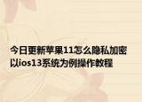 今日更新苹果11怎么隐私加密  以ios13系统为例操作教程