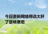 今日更新网络用语太肝了是啥意思