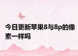 今日更新苹果8与8p的像素一样吗