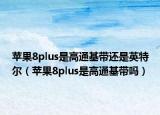 苹果8plus是高通基带还是英特尔（苹果8plus是高通基带吗）