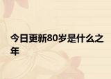今日更新80岁是什么之年