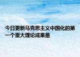 今日更新马克思主义中国化的第一个重大理论成果是