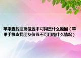 苹果查找朋友位置不可用是什么原因（苹果手机查找朋友位置不可用是什么情况）