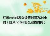 红米note9怎么设置时间为24小时（红米note9怎么设置时间）