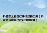 抖音怎么看自己评论过的历史（抖音怎么看自己评论过的视频）
