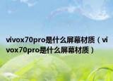 vivox70pro是什么屏幕材质（vivox70pro是什么屏幕材质）