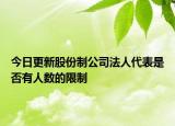 今日更新股份制公司法人代表是否有人数的限制