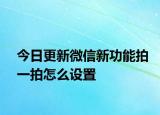 今日更新微信新功能拍一拍怎么设置