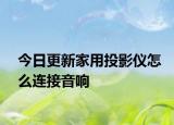 今日更新家用投影仪怎么连接音响