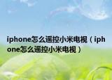 iphone怎么遥控小米电视（iphone怎么遥控小米电视）