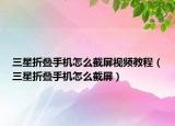 三星折叠手机怎么截屏视频教程（三星折叠手机怎么截屏）