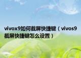 vivox9如何截屏快捷键（vivos9截屏快捷键怎么设置）