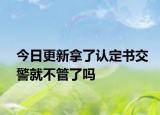 今日更新拿了认定书交警就不管了吗