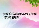 icloud怎么升级到200g（icloud怎么申请退款）