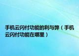 手机云闪付功能的利与弊（手机云闪付功能在哪里）